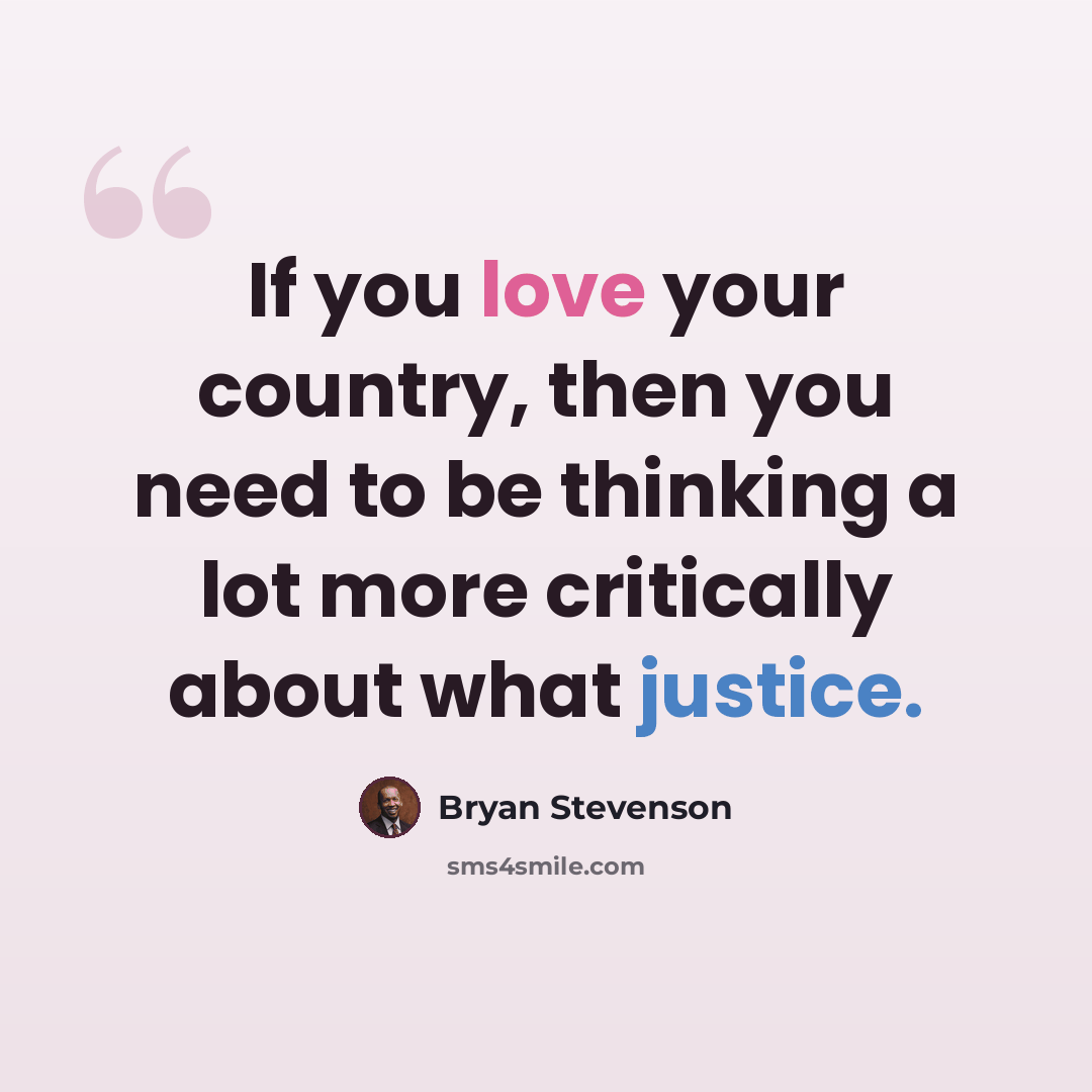 “If you love your country, then you need to be thinking a lot more critically about what justice.” quote by Bryan Stevenson
