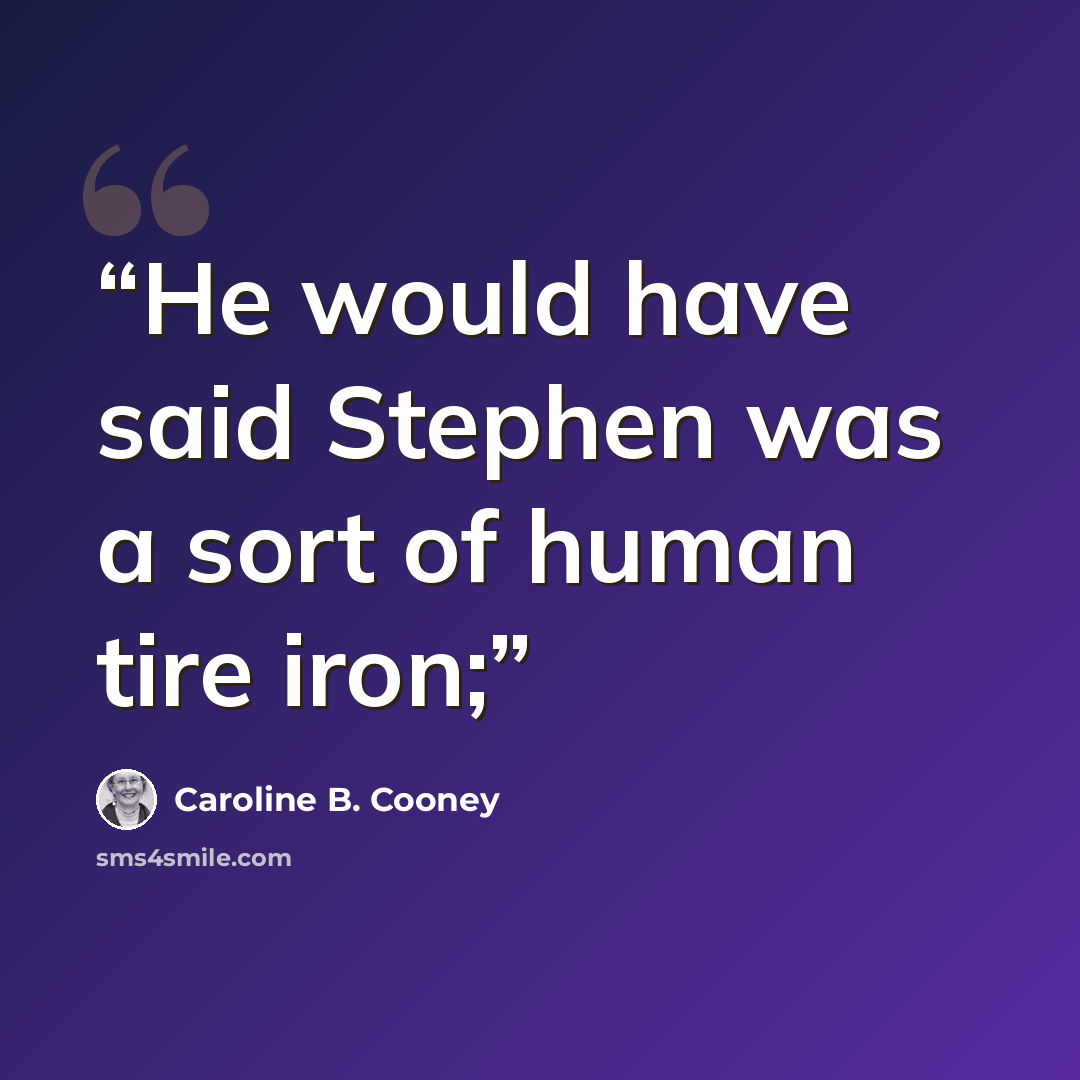 “He would have said Stephen was a sort of human tire iron;” quote by Caroline B. Cooney