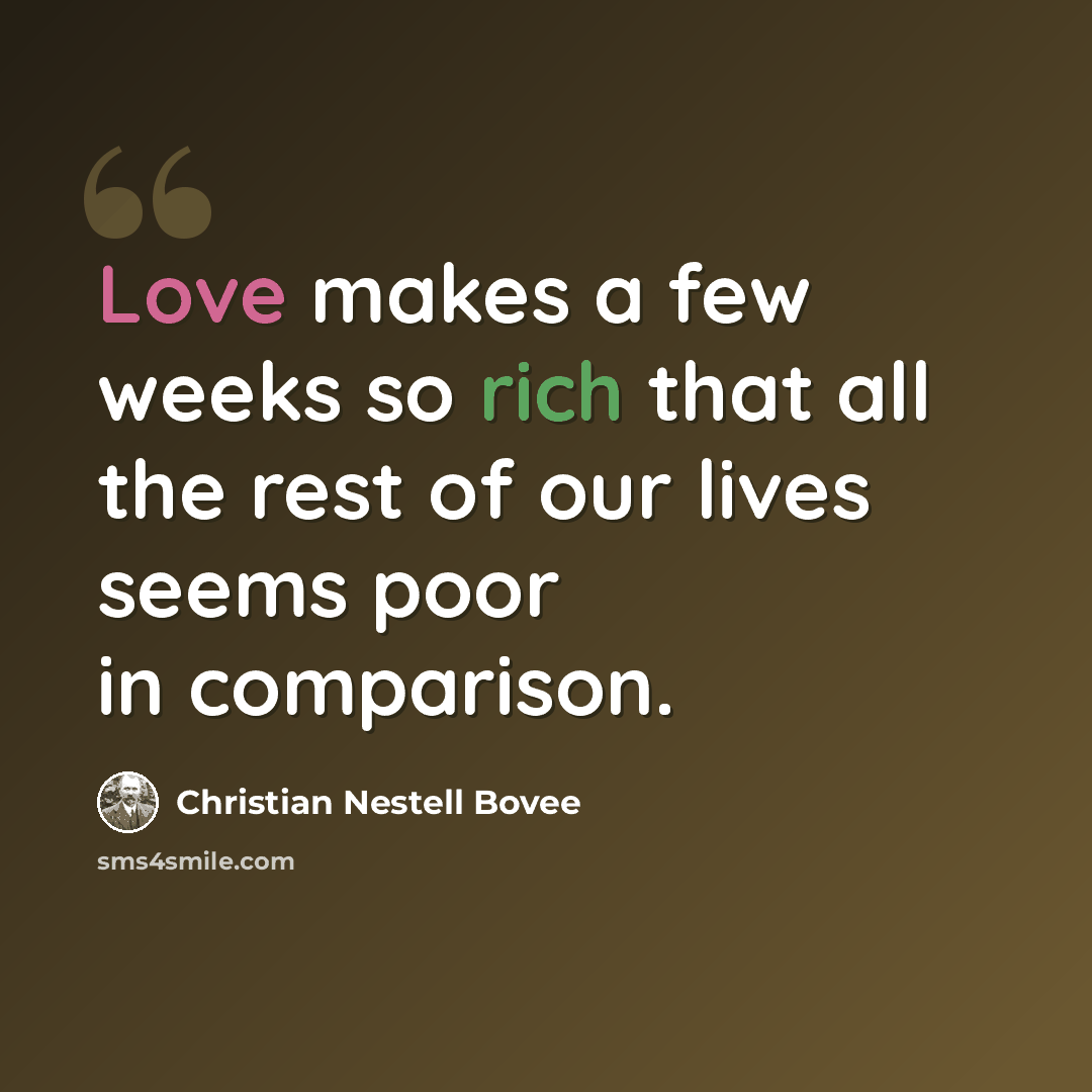 “Love makes a few weeks so rich that all the rest of our lives seems poor in comparison.” quote by Christian Nestell Bovee