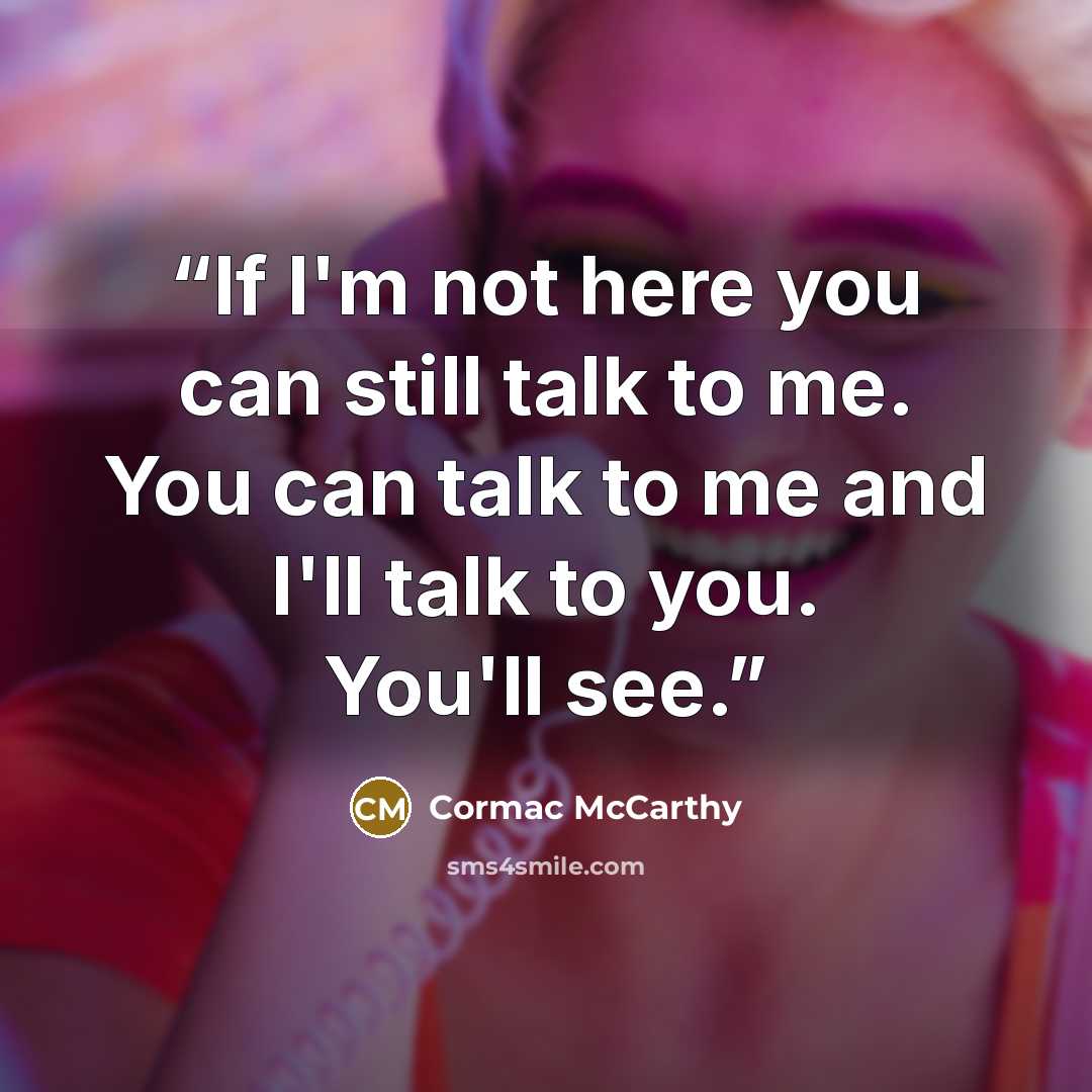 “If I'm not here you can still talk to me. You can talk to me and I'll talk to you. You'll see.” quote by Cormac McCarthy