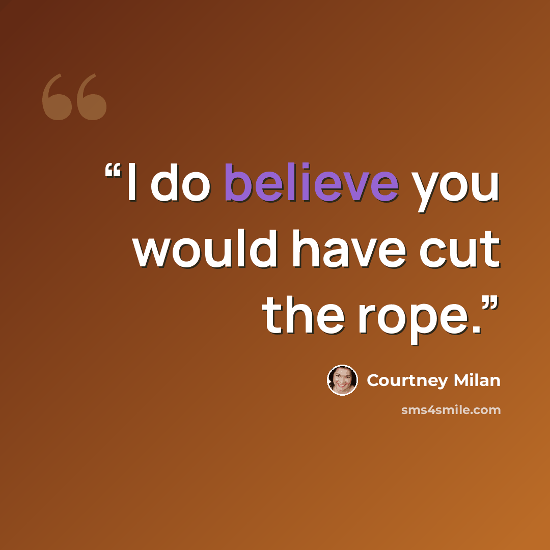 “I do believe you would have cut the rope.” quote by Courtney Milan