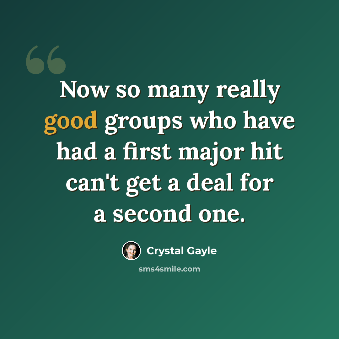 “Now so many really good groups who have had a first major hit can't get a deal for a second one.” quote by Crystal Gayle
