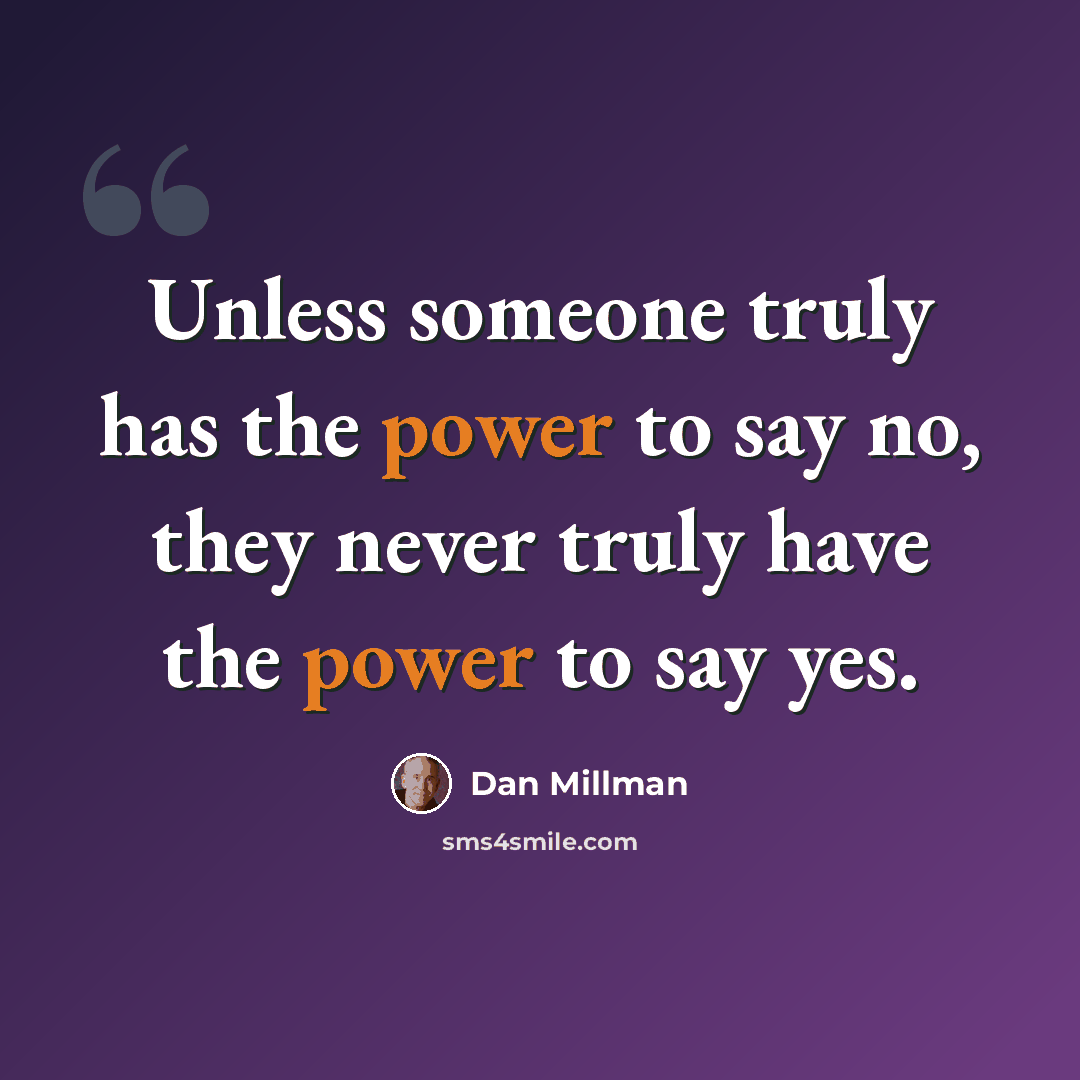 “Unless someone truly has the power to say no, they never truly have the power to say yes.” quote by Dan Millman