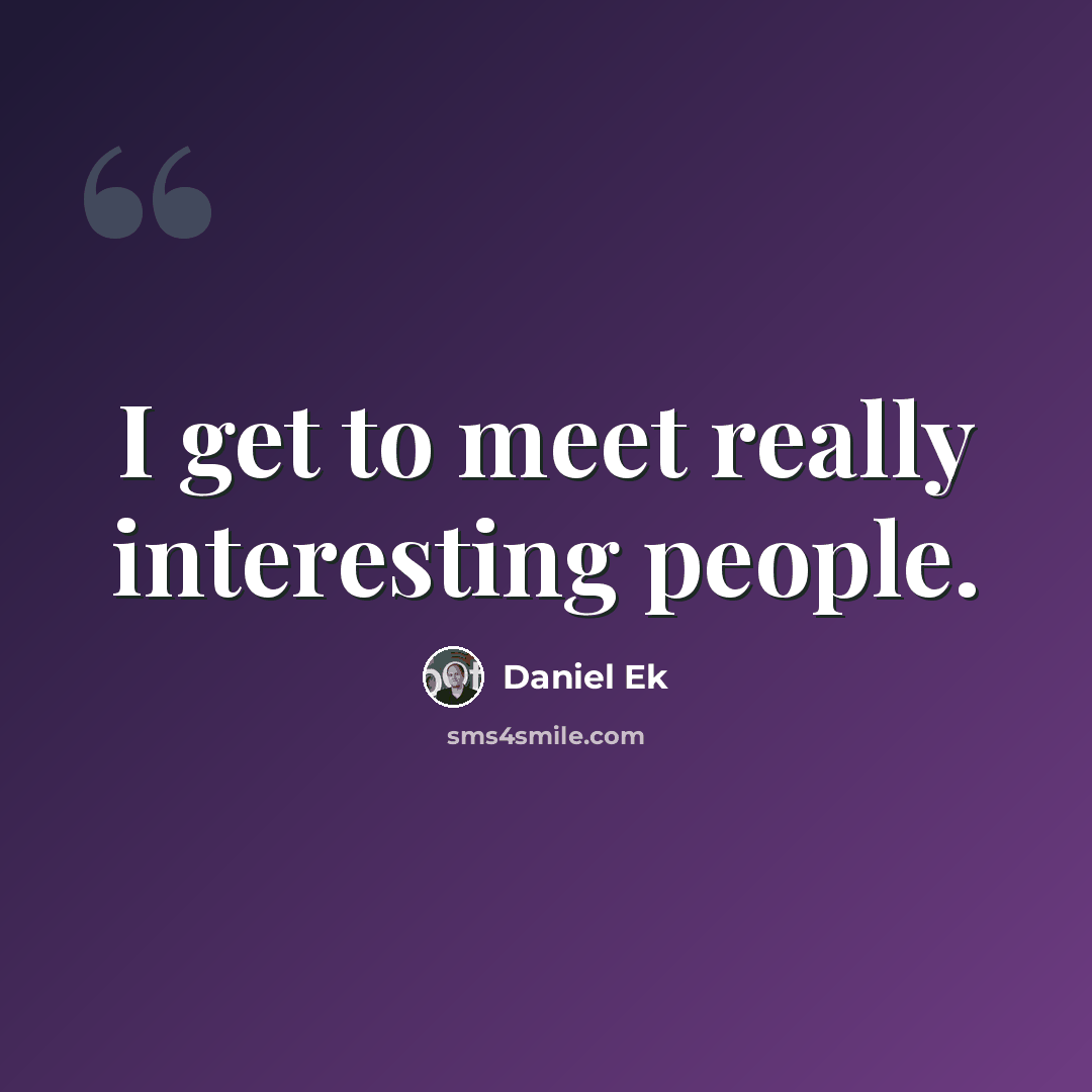 “I get to meet really interesting people.” quote by Daniel Ek