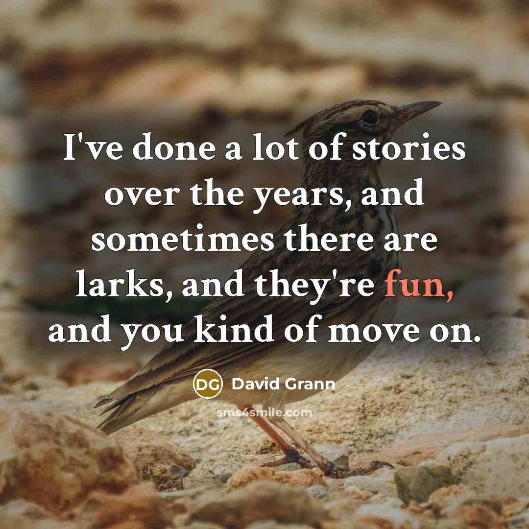 “I've done a lot of stories over the years, and sometimes there are larks, and they're fun, and you kind of move on.” quote by David Grann