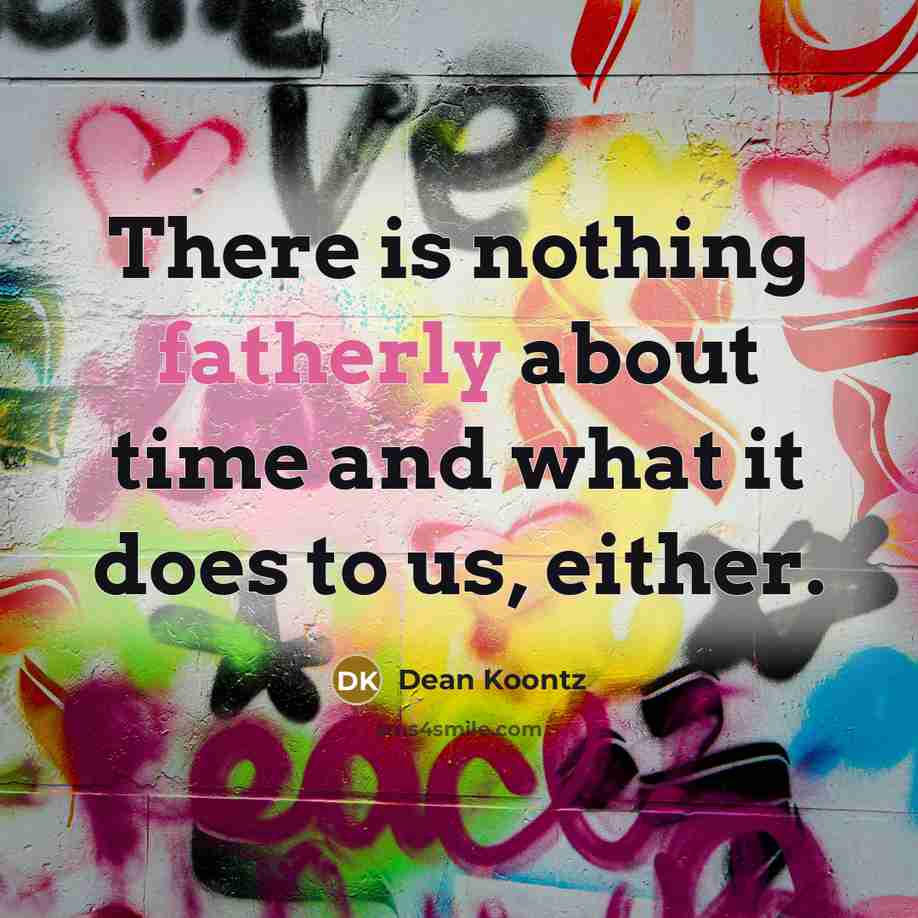 “There is nothing fatherly about time and what it does to us, either.” quote by Dean Koontz