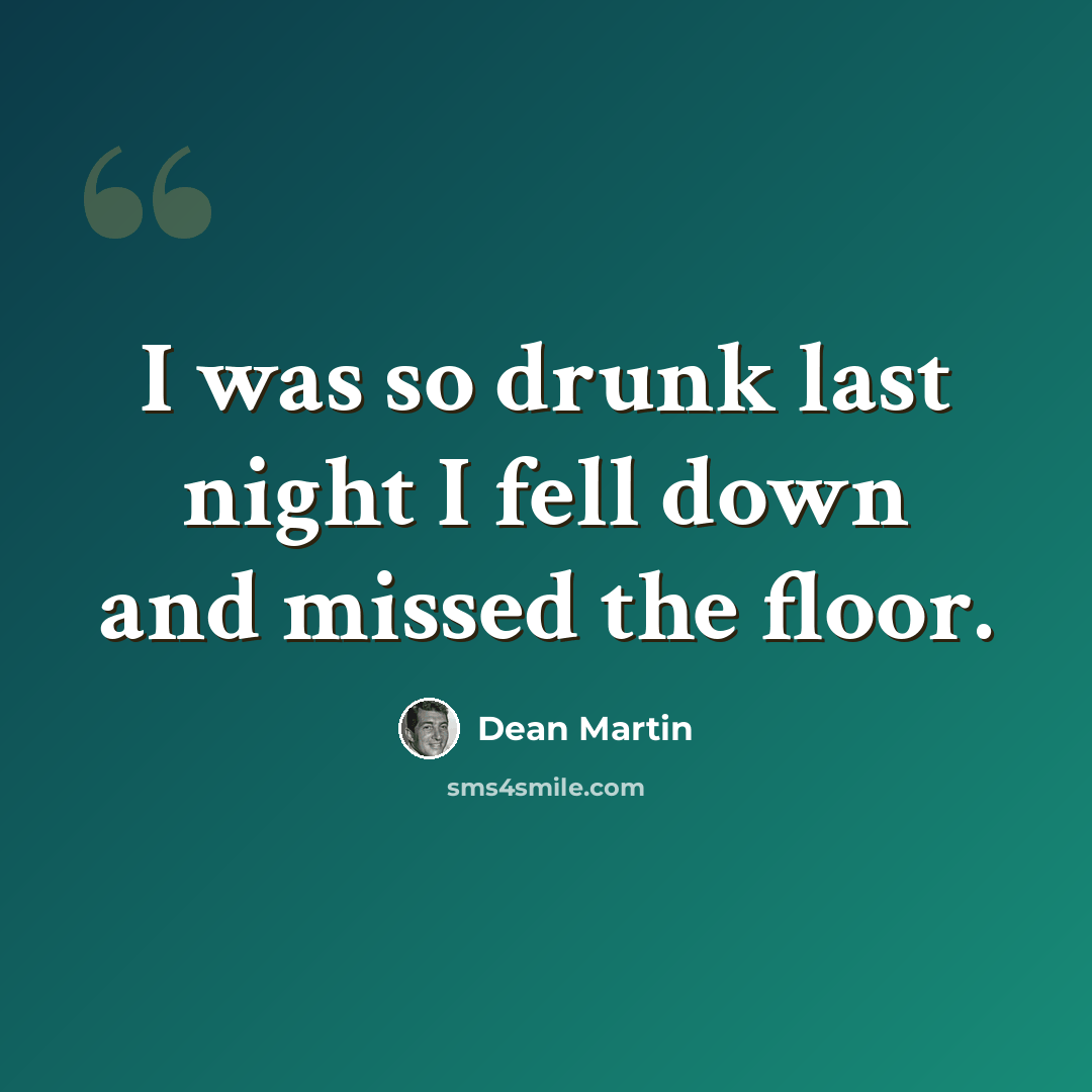 “I was so drunk last night I fell down and missed the floor.” quote by Dean Martin