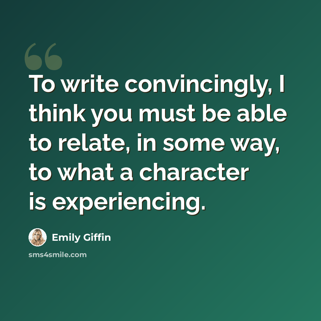 “To write convincingly, I think you must be able to relate, in some way, to what a character is experiencing.” quote by Emily Giffin