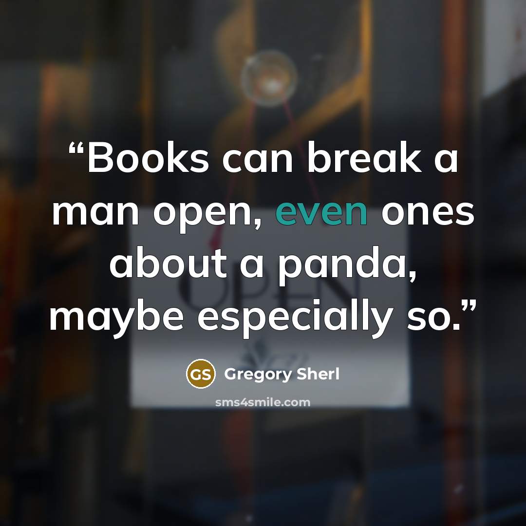 “Books can break a man open, even ones about a panda, maybe especially so.” quote by Gregory Sherl