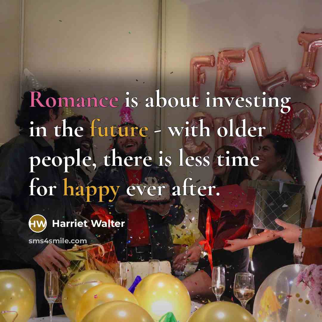 “Romance is about investing in the future - with older people, there is less time for happy ever after.” quote by Harriet Walter