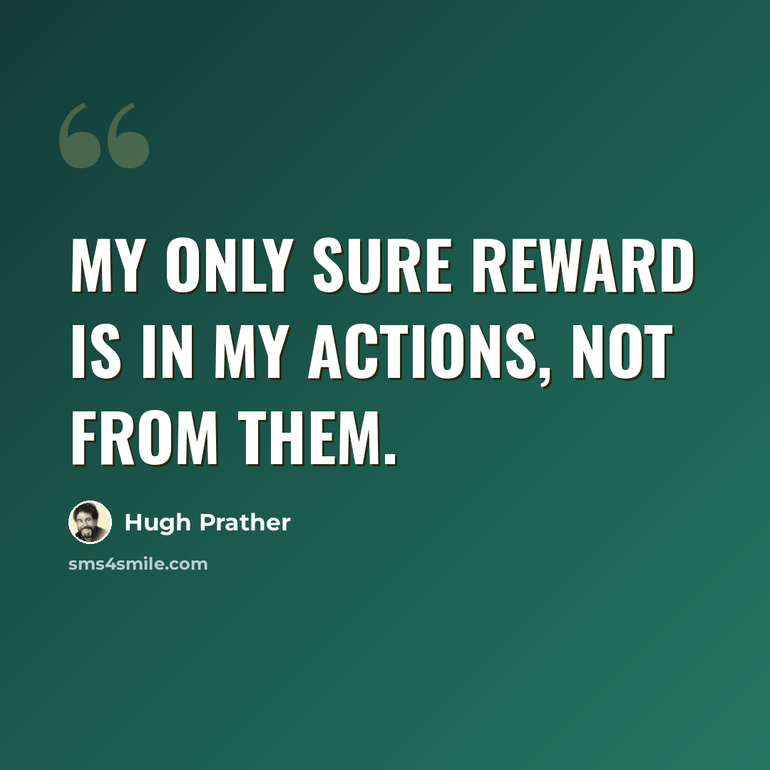 “My only sure reward is in my actions, not from them.” quote by Hugh Prather