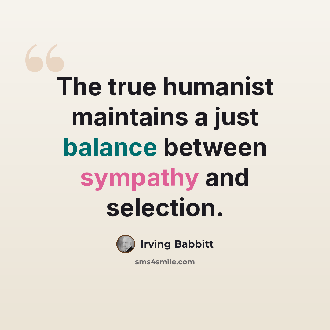 “The true humanist maintains a just balance between sympathy and selection.” quote by Irving Babbitt