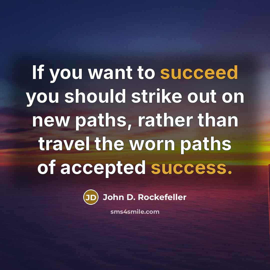 “If you want to succeed you should strike out on new paths, rather than travel the worn paths of accepted success.” quote by John D. Rockefeller