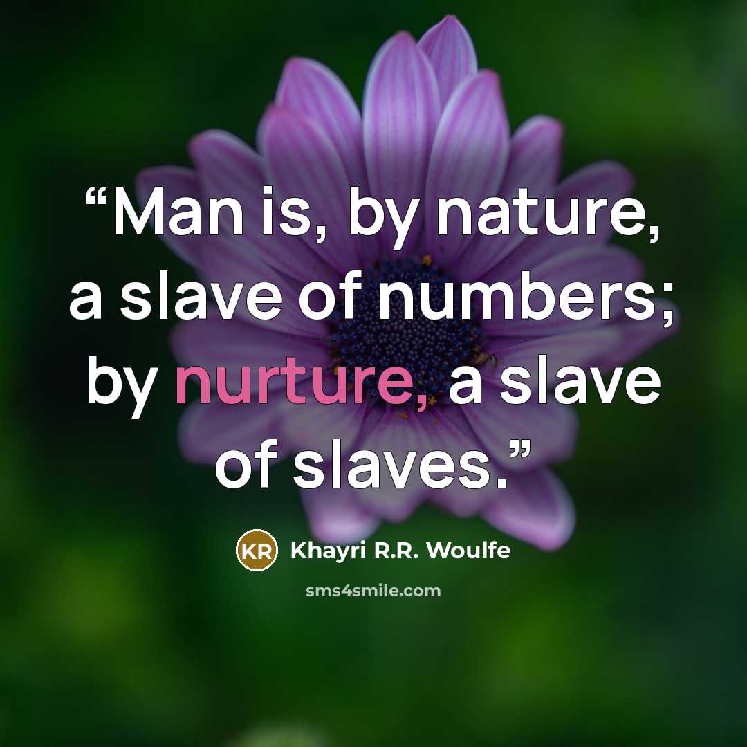 “Man is, by nature, a slave of numbers; by nurture, a slave of slaves.” quote by Khayri R.R. Woulfe