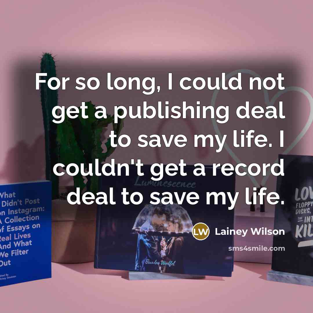 “For so long, I could not get a publishing deal to save my life. I couldn't get a record deal to save my life.” quote by Lainey Wilson