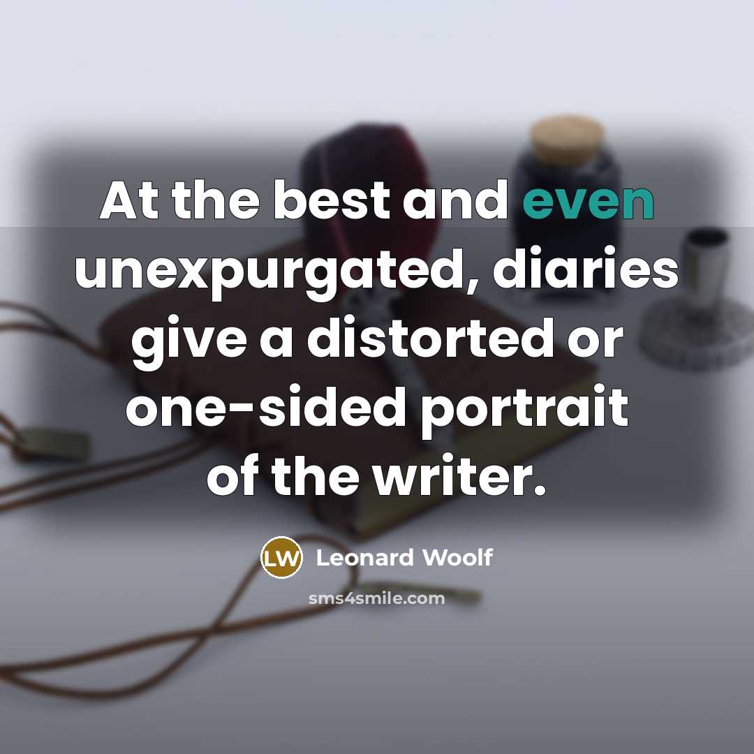 “At the best and even unexpurgated, diaries give a distorted or one-sided portrait of the writer.” quote by Leonard Woolf