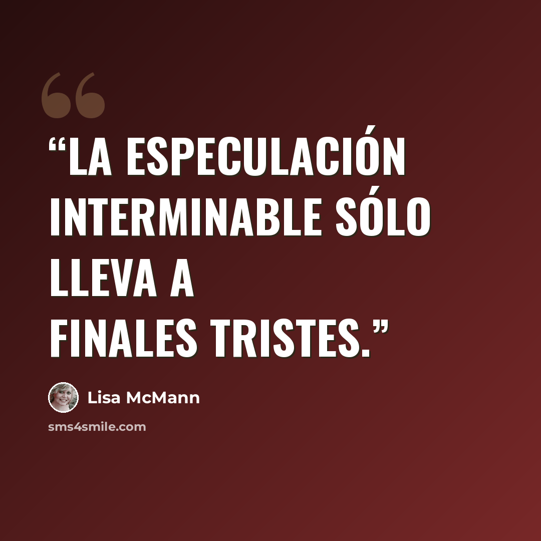 “La especulación interminable sólo lleva a finales tristes.” quote by Lisa McMann