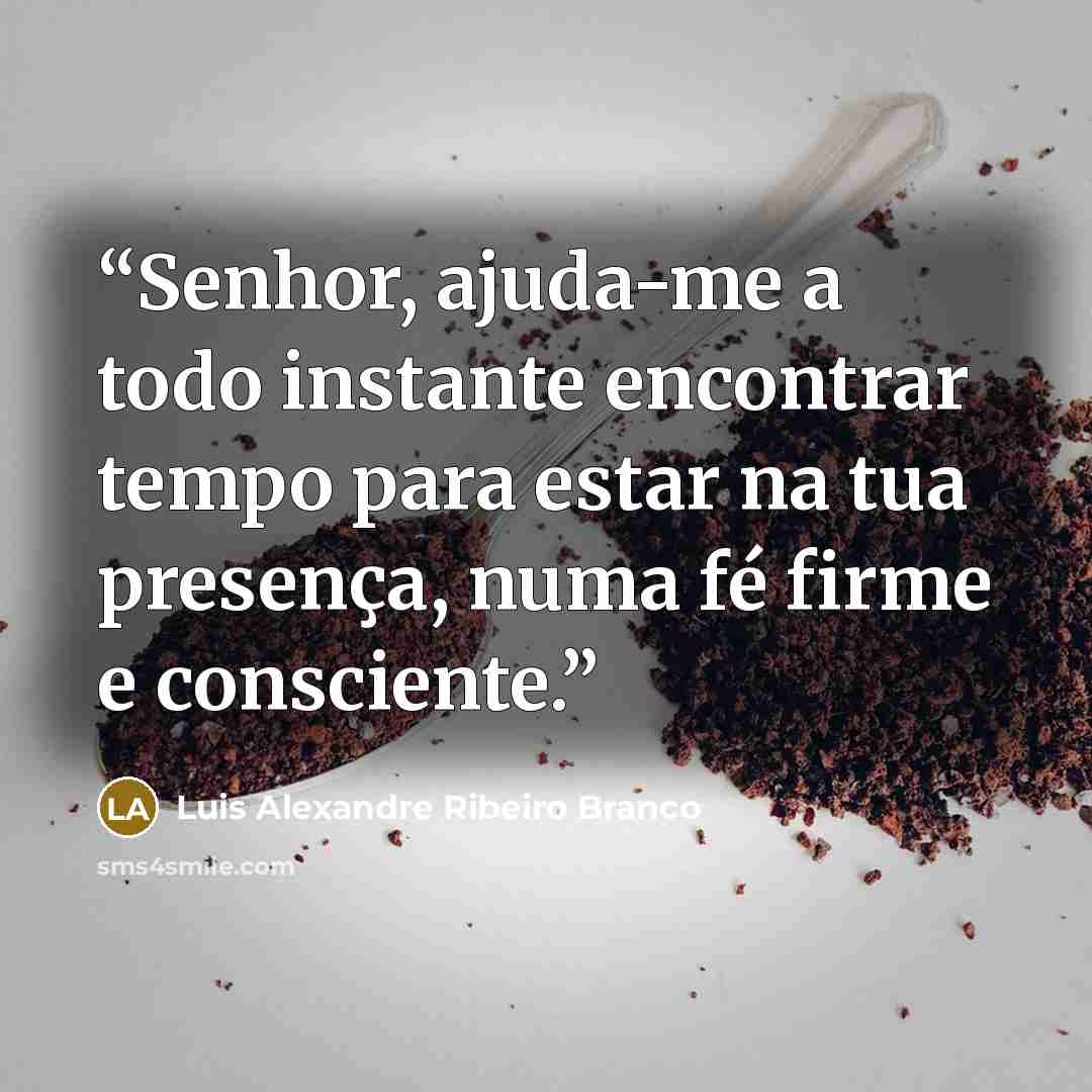 “Senhor, ajuda-me a todo instante encontrar tempo para estar na tua presença, numa fé firme e consciente.” quote by Luis Alexandre Ribeiro Branco