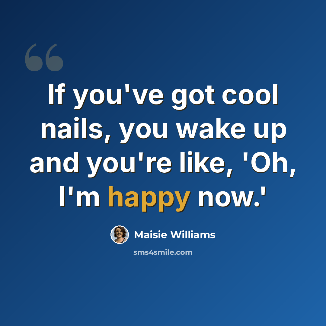 “If you've got cool nails, you wake up and you're like, 'Oh, I'm happy now.'” quote by Maisie Williams