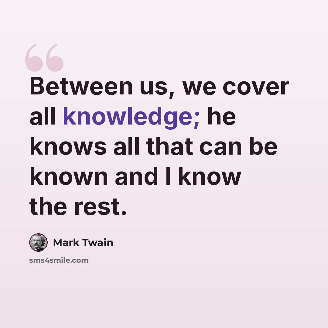 “Between us, we cover all knowledge; he knows all that can be known and I know the rest.” quote by Mark Twain