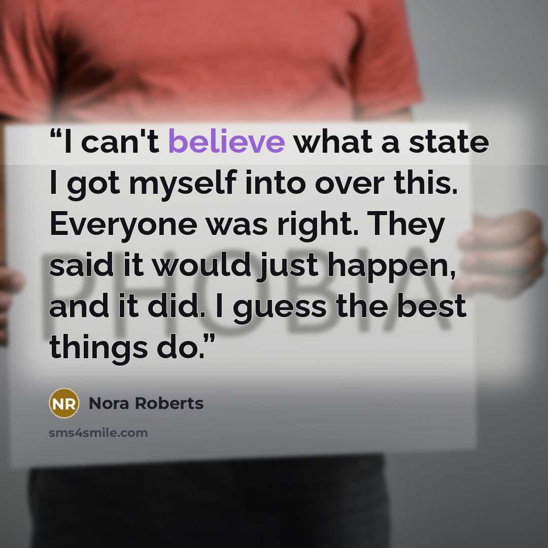 “I can't believe what a state I got myself into over this. Everyone was right. They said it would just happen, and it did. I guess the best things do.” quote by Nora Roberts