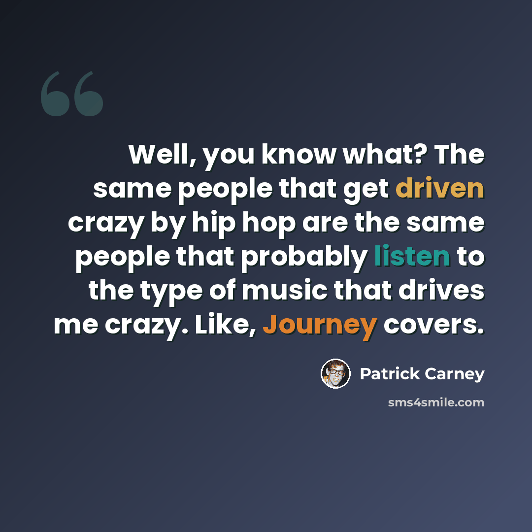 “Well, you know what? The same people that get driven crazy by hip hop are the same people that probably listen to the type of music that drives me crazy. Like, Journey covers.” quote by Patrick Carney