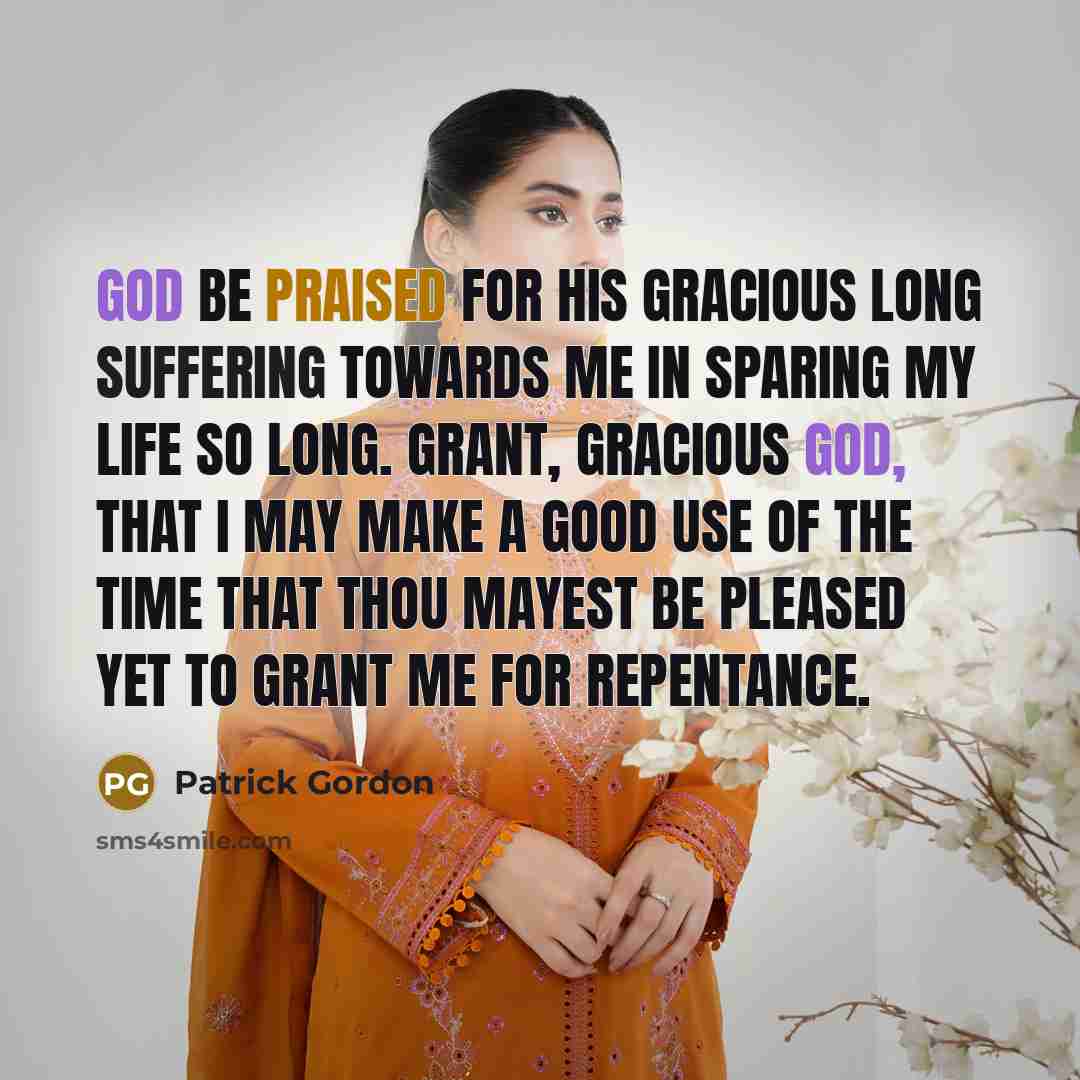 “God be praised for his gracious long suffering towards me in sparing my life so long. Grant, gracious God, that I may make a good use of the time that thou mayest be pleased yet to grant me for repentance.” quote by Patrick Gordon