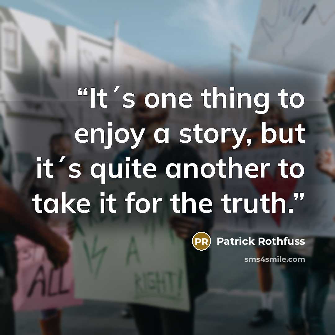 “It´s one thing to enjoy a story, but it´s quite another to take it for the truth.” quote by Patrick Rothfuss