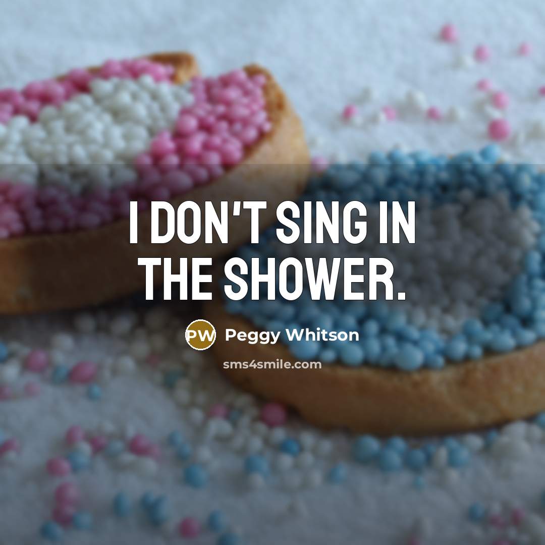 “I don't sing in the shower.” quote by Peggy Whitson