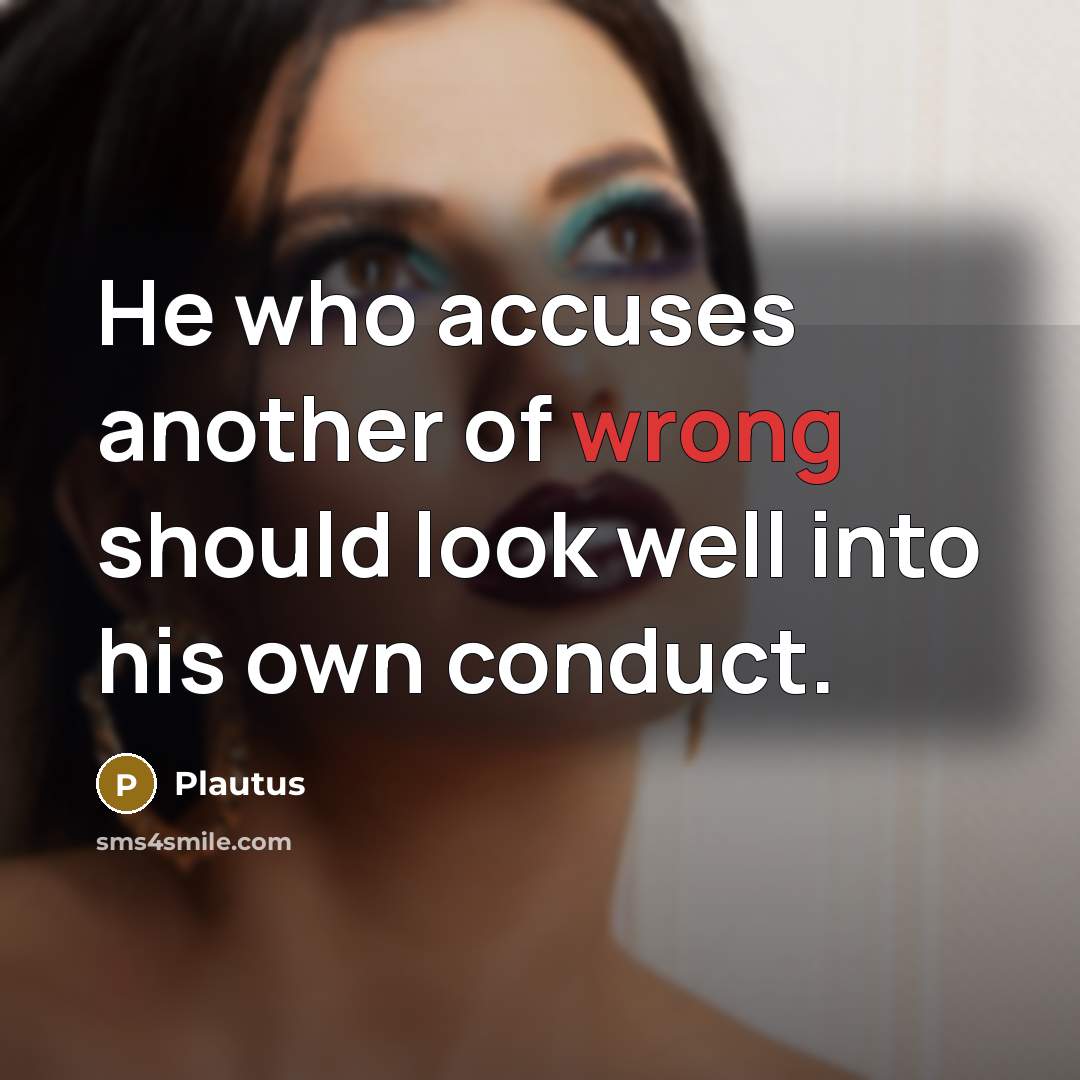 “He who accuses another of wrong should look well into his own conduct.” quote by Plautus
