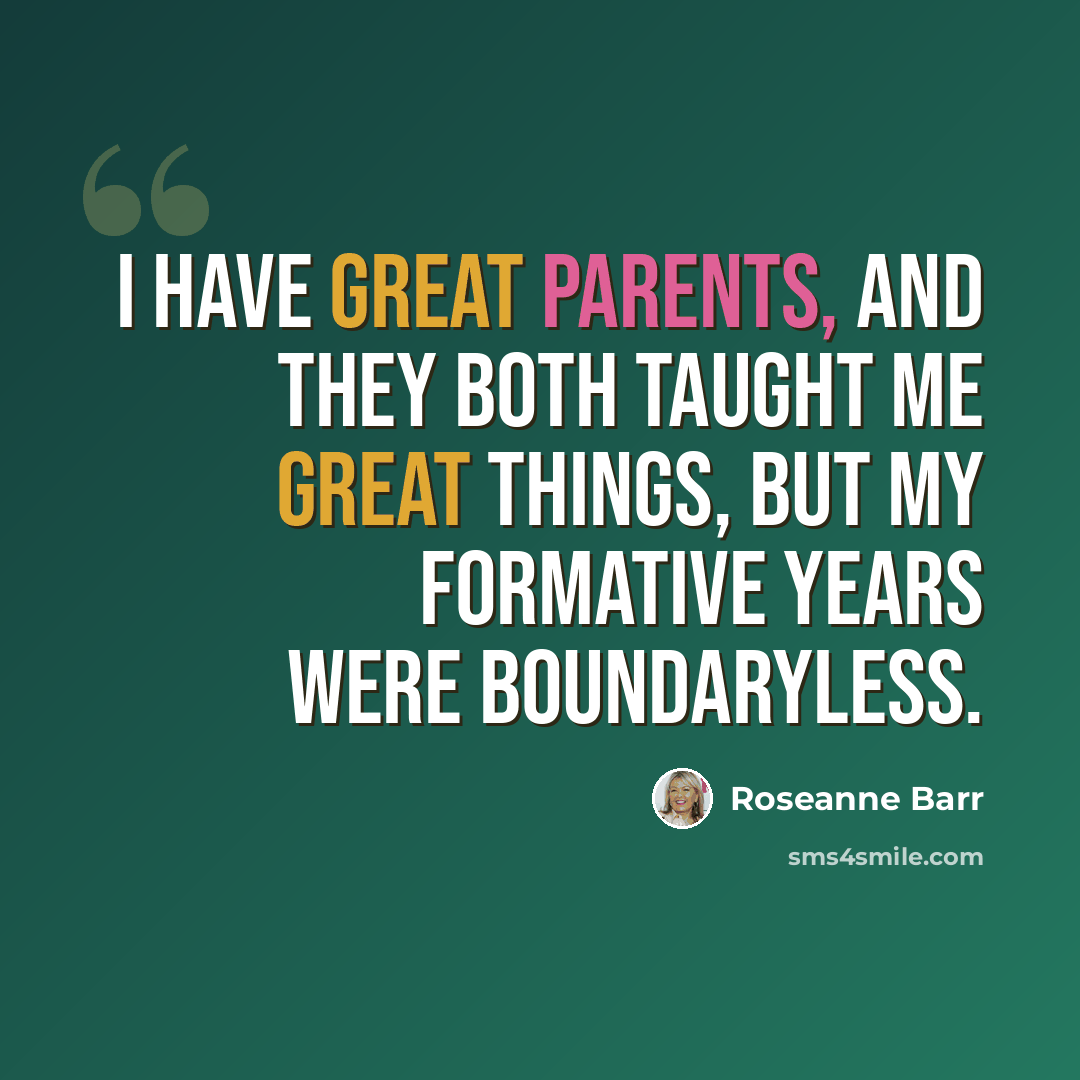 “I have great parents, and they both taught me great things, but my formative years were boundaryless.” quote by Roseanne Barr