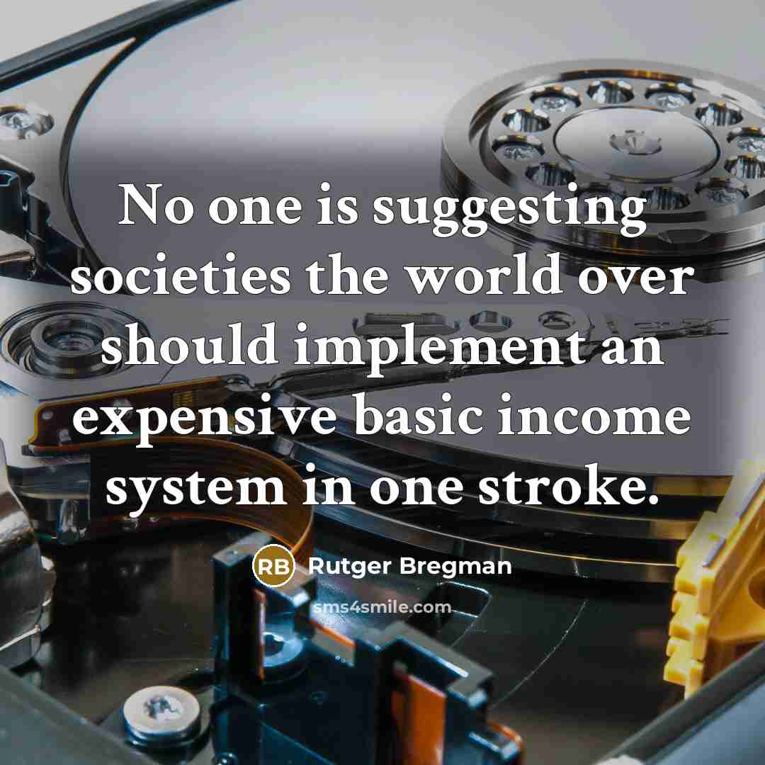 “No one is suggesting societies the world over should implement an expensive basic income system in one stroke.” quote by Rutger Bregman