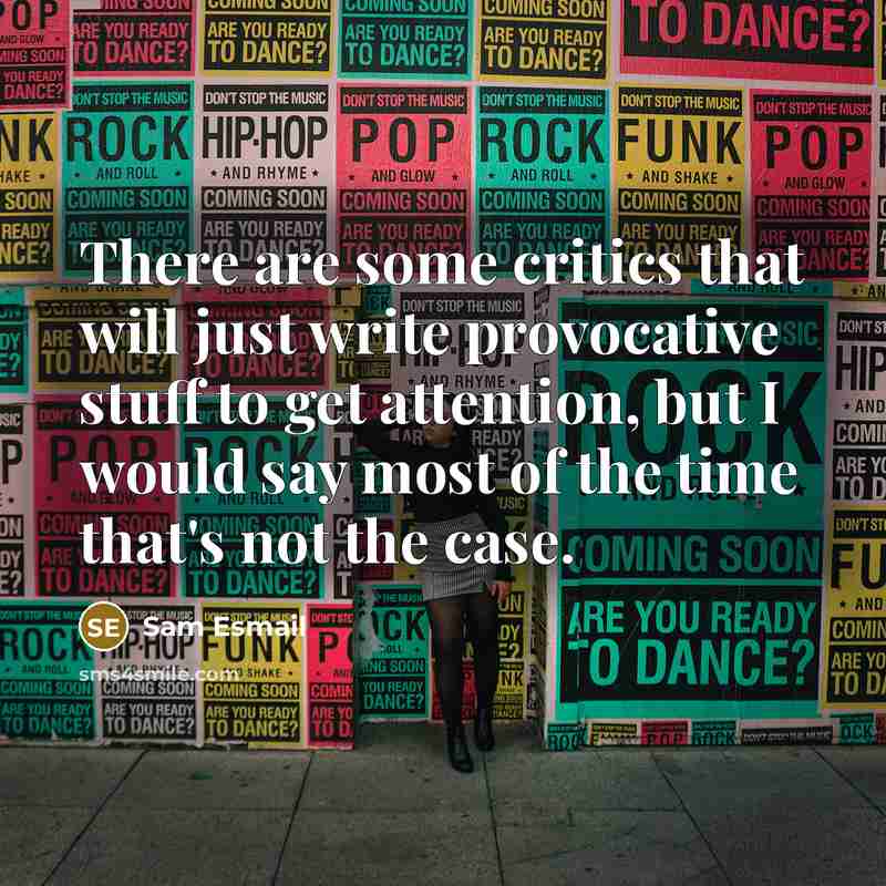 “There are some critics that will just write provocative stuff to get attention, but I would say most of the time that's not the case.” quote by Sam Esmail