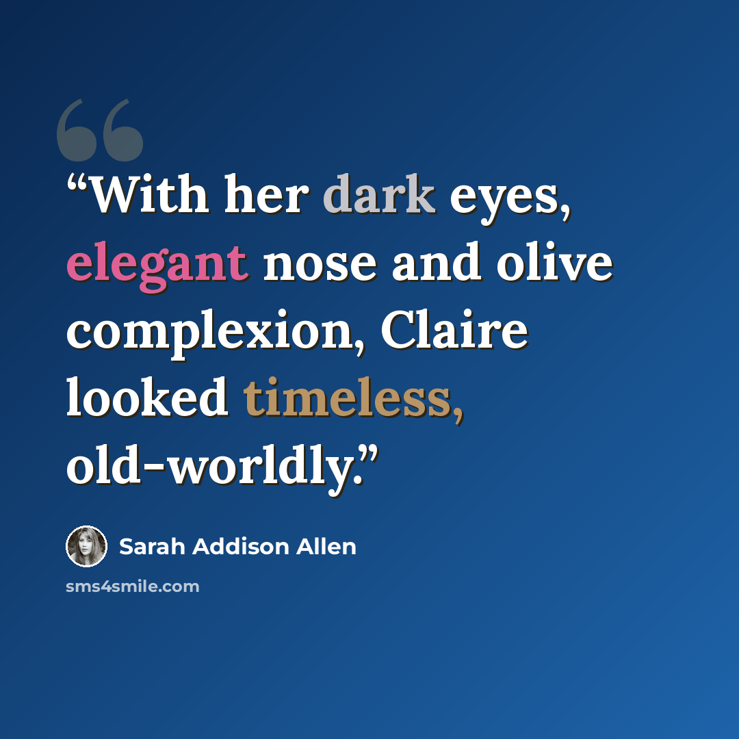 “With her dark eyes, elegant nose and olive complexion, Claire looked timeless, old-worldly.” quote by Sarah Addison Allen