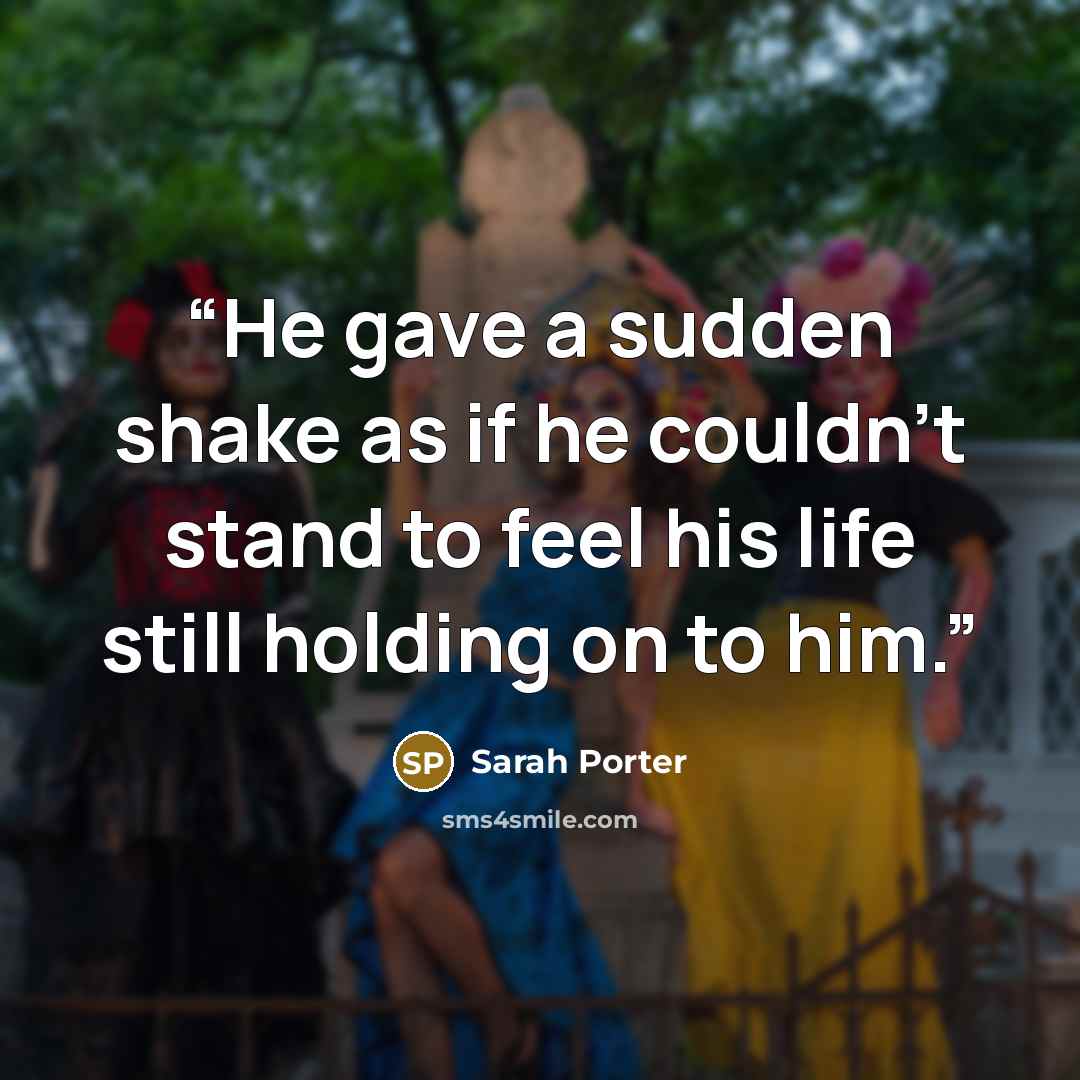 “He gave a sudden shake as if he couldn't stand to feel his life still holding on to him.” quote by Sarah Porter
