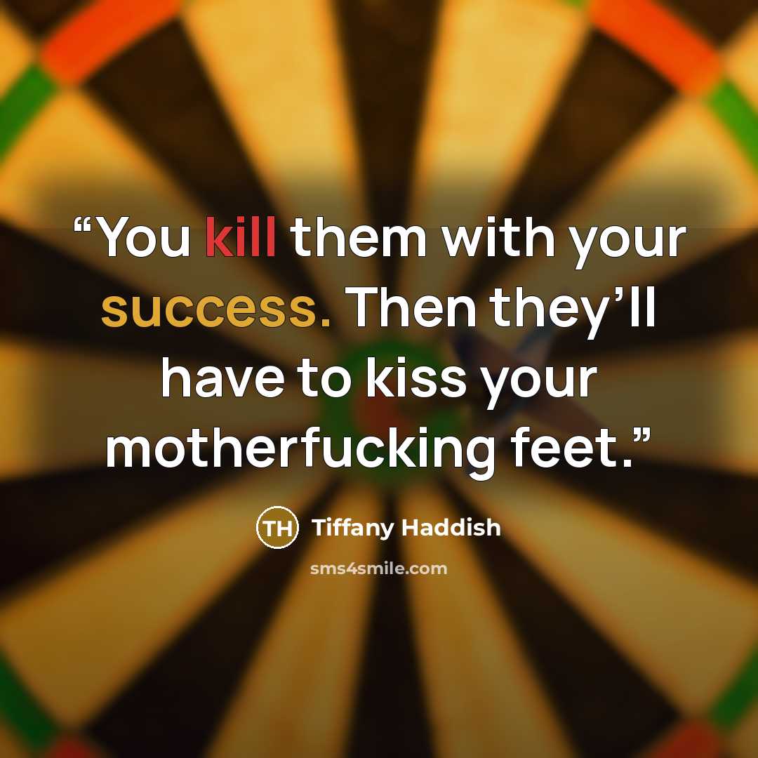 “You kill them with your success. Then they’ll have to kiss your motherfucking feet.” quote by Tiffany Haddish