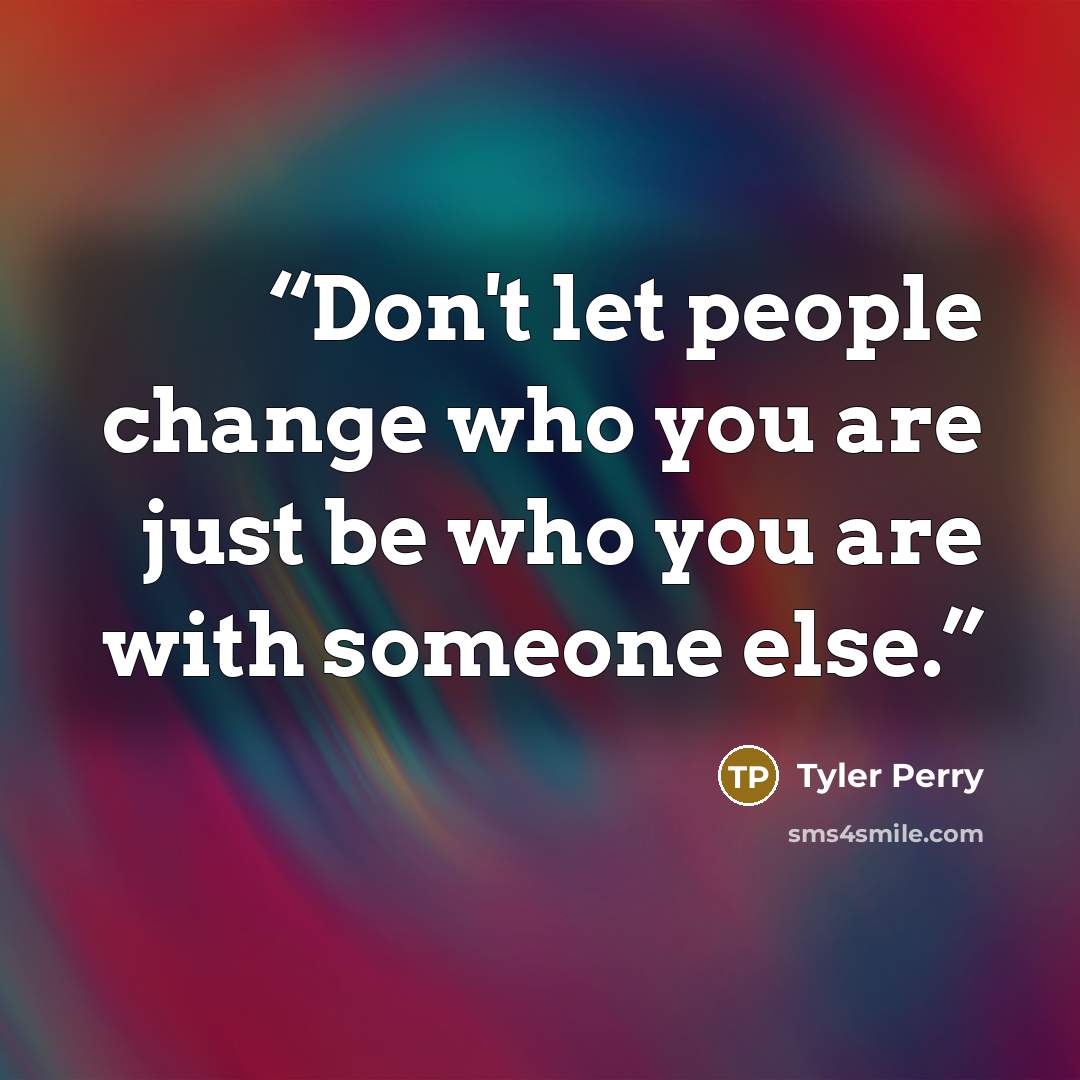 “Don't let people change who you are just be who you are with someone else.” quote by Tyler Perry