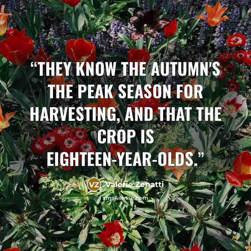 “They know the autumn's the peak season for harvesting, and that the crop is eighteen-year-olds.” quote by Valerie Zenatti