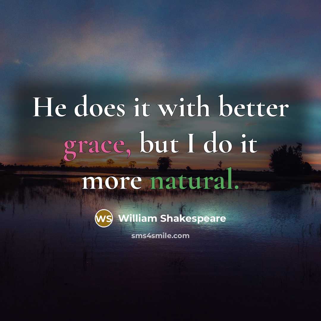 “He does it with better grace, but I do it more natural.” quote by William Shakespeare