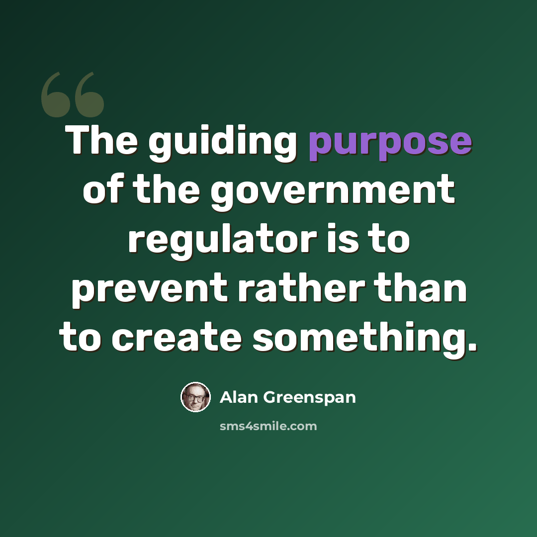 “The guiding purpose of the government regulator is to prevent rather than to create something.” quote by Alan Greenspan