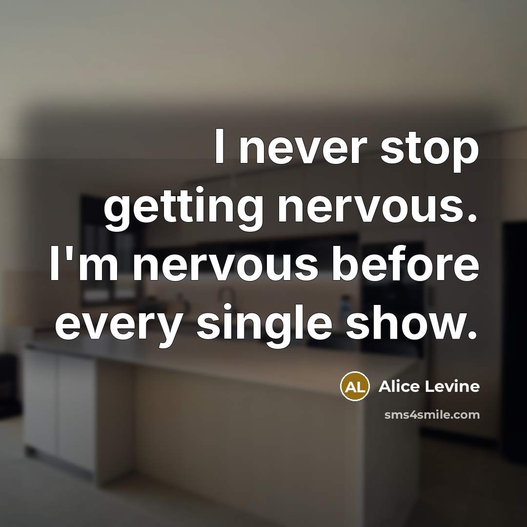“I never stop getting nervous. I'm nervous before every single show.” quote by Alice Levine