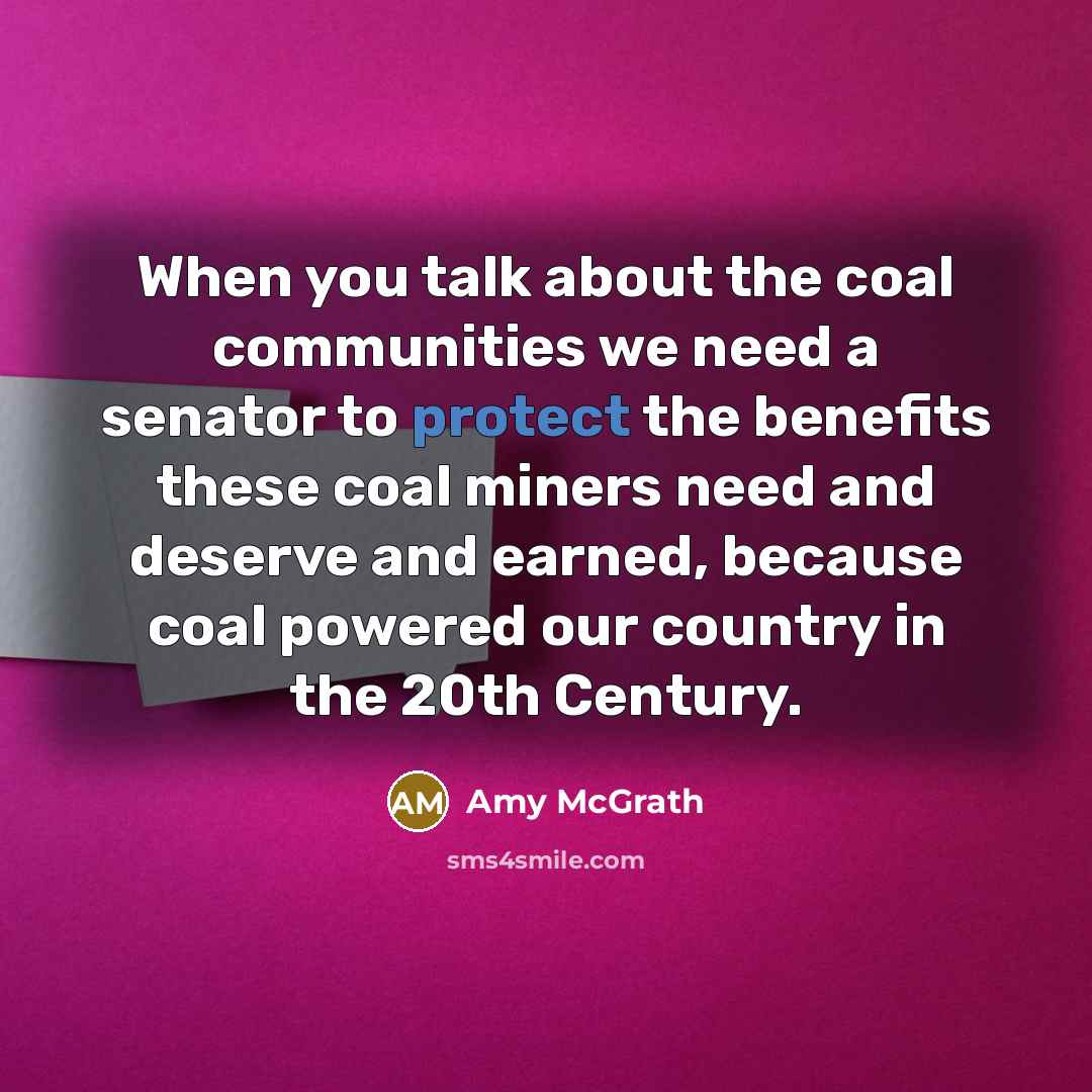 “When you talk about the coal communities we need a senator to protect the benefits these coal miners need and deserve and earned, because coal powered our country in the 20th Century.” quote by Amy McGrath