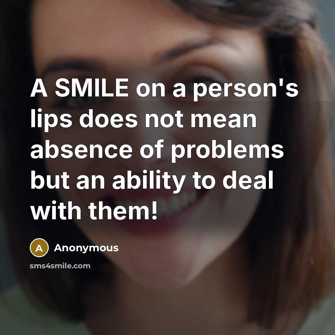 “A SMILE on a person's lips does not mean absence of problems but an ability to deal with them!” quote by Anonymous