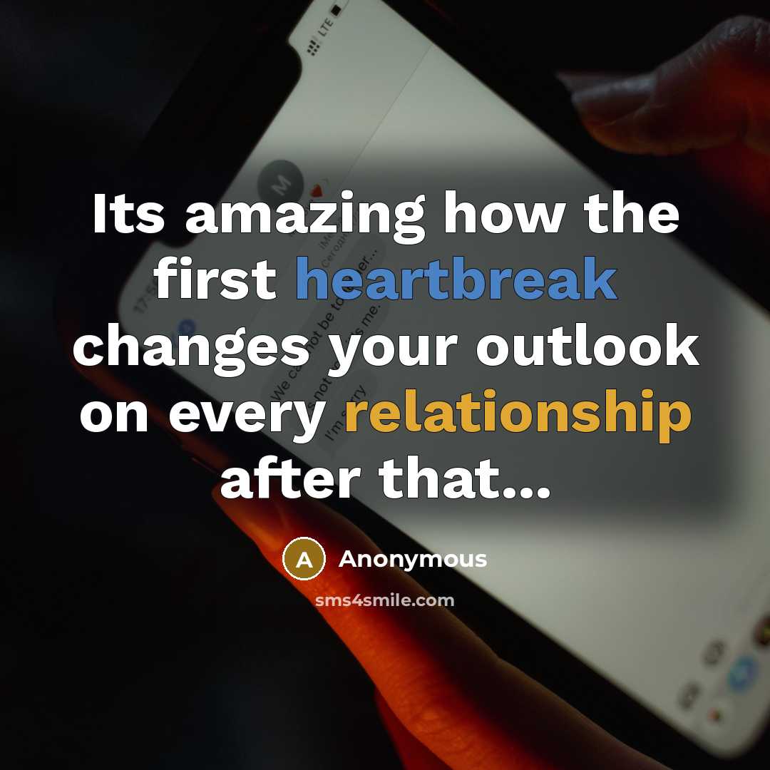 “Its amazing how the first heartbreak changes your outlook on every relationship after that...” quote by Anonymous