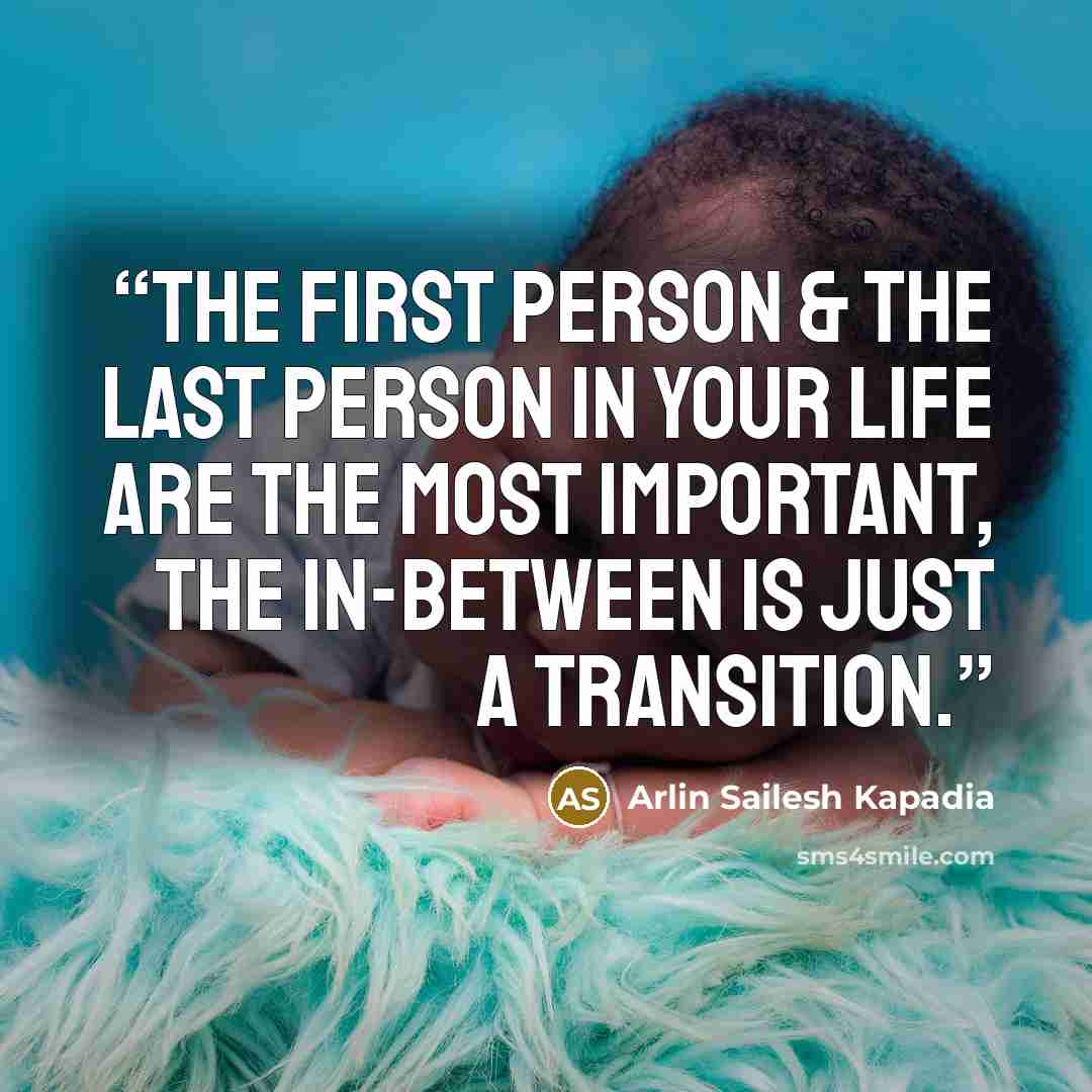 “The first person & the last person in your life are the most important, the in-between is just a transition.” quote by Arlin Sailesh Kapadia