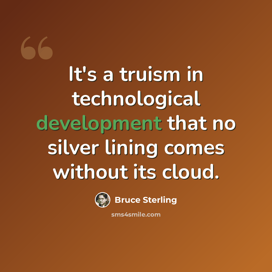 “It's a truism in technological development that no silver lining comes without its cloud.” quote by Bruce Sterling