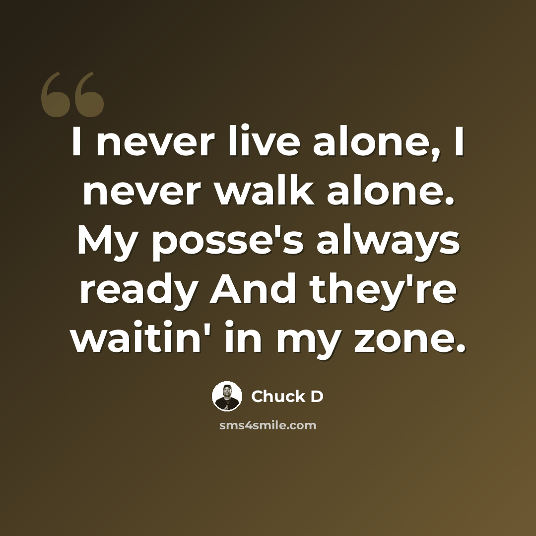 “I never live alone, I never walk alone. My posse's always ready And they're waitin' in my zone.” quote by Chuck D