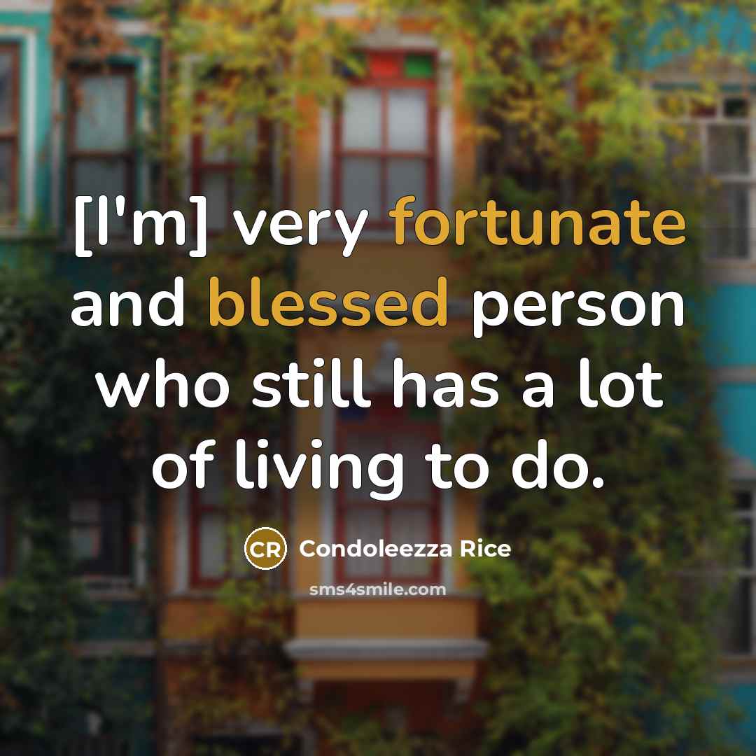 “[I'm] very fortunate and blessed person who still has a lot of living to do.” quote by Condoleezza Rice
