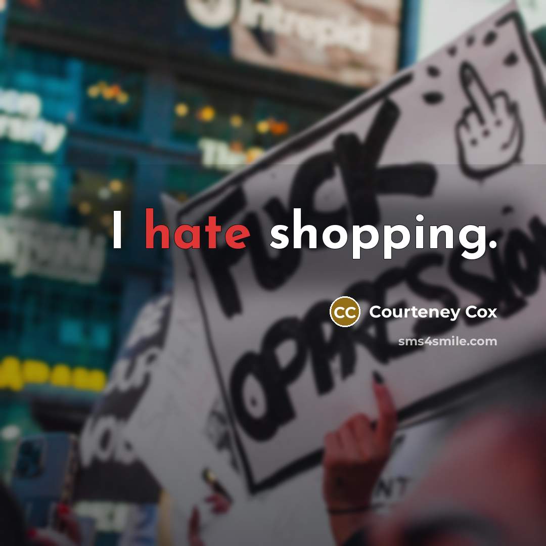 “I hate shopping.” quote by Courteney Cox