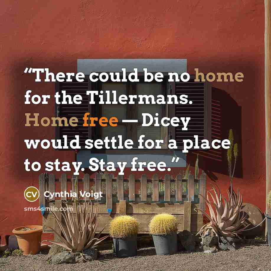 “There could be no home for the Tillermans. Home free — Dicey would settle for a place to stay. Stay free.” quote by Cynthia Voigt